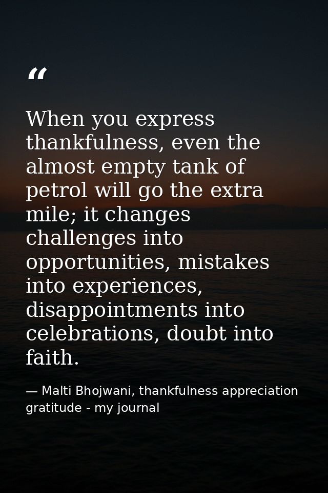 When you express thankfulness, even the almost empty tank of petrol will go the extra mile; it changes challenges into o — Malti Bhojwani, thankfulness appreciation gratitude - my journal