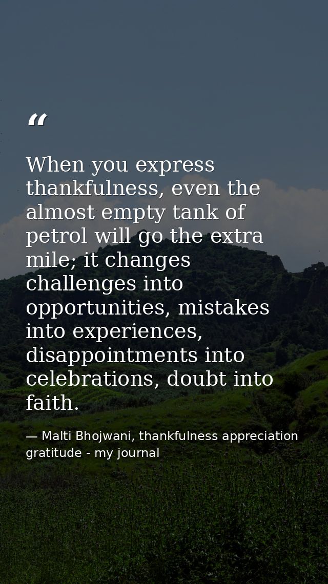 When you express thankfulness, even the almost empty tank of petrol will go the extra mile; it changes challenges into o — Malti Bhojwani, thankfulness appreciation gratitude - my journal