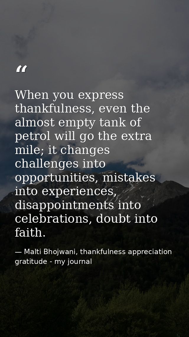 When you express thankfulness, even the almost empty tank of petrol will go the extra mile; it changes challenges into o — Malti Bhojwani, thankfulness appreciation gratitude - my journal