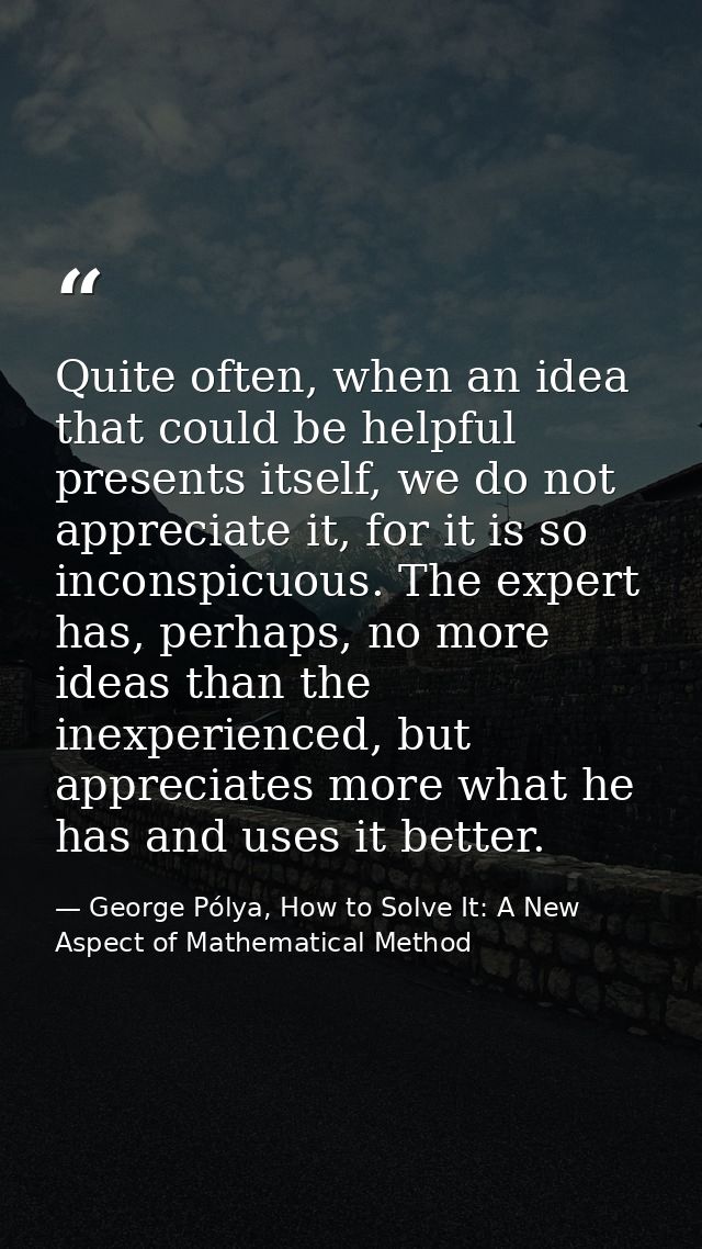 Quite often, when an idea that could be helpful presents itself, we do not appreciate it, for it is so inconspicuous. Th — George Pólya, How to Solve It: A New Aspect of Mathematical Method