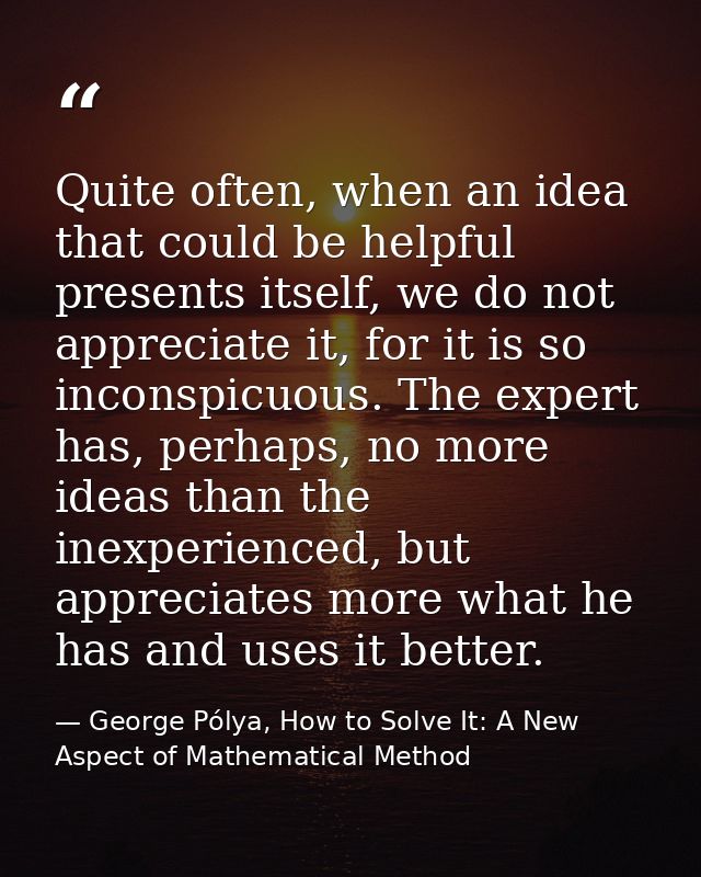 Quite often, when an idea that could be helpful presents itself, we do not appreciate it, for it is so inconspicuous. Th — George Pólya, How to Solve It: A New Aspect of Mathematical Method