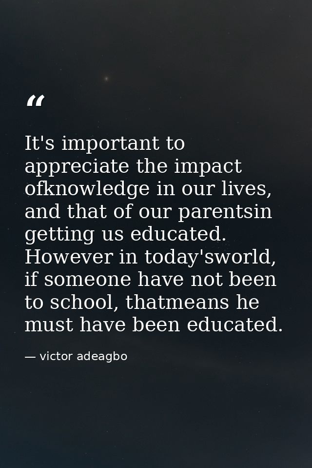 It's important to appreciate the impact ofknowledge in our lives, and that of our parentsin getting us educated. However — victor adeagbo