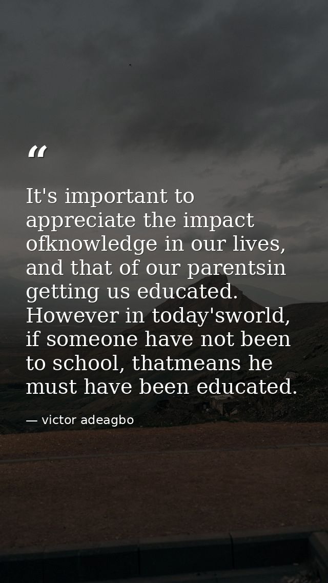 It's important to appreciate the impact ofknowledge in our lives, and that of our parentsin getting us educated. However — victor adeagbo