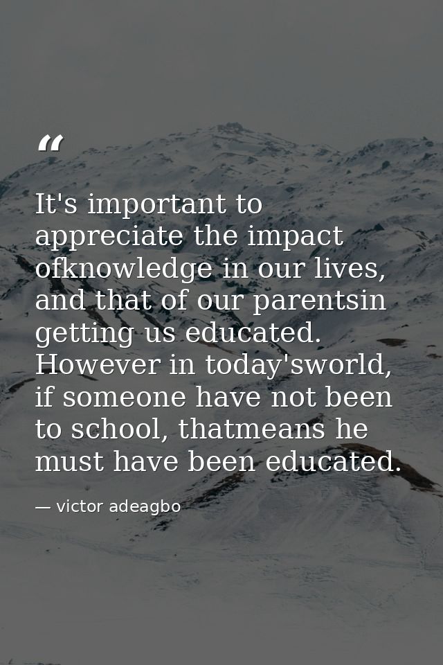 It's important to appreciate the impact ofknowledge in our lives, and that of our parentsin getting us educated. However — victor adeagbo