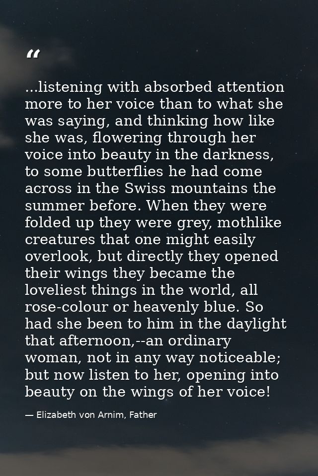 ...listening with absorbed attention more to her voice than to what she was saying, and thinking how like she was, flowe — Elizabeth von Arnim, Father