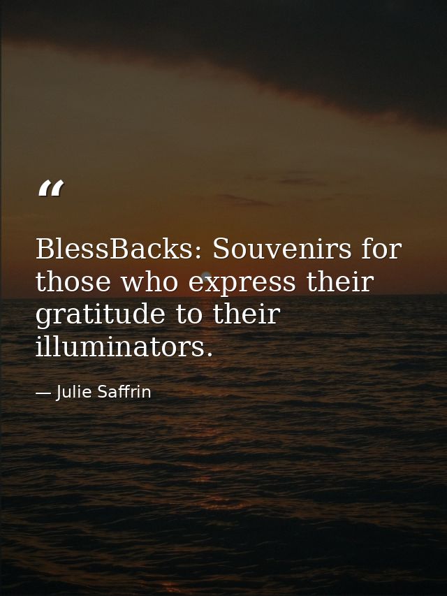 BlessBacks: Souvenirs for those who express their gratitude to their illuminators. — Julie Saffrin