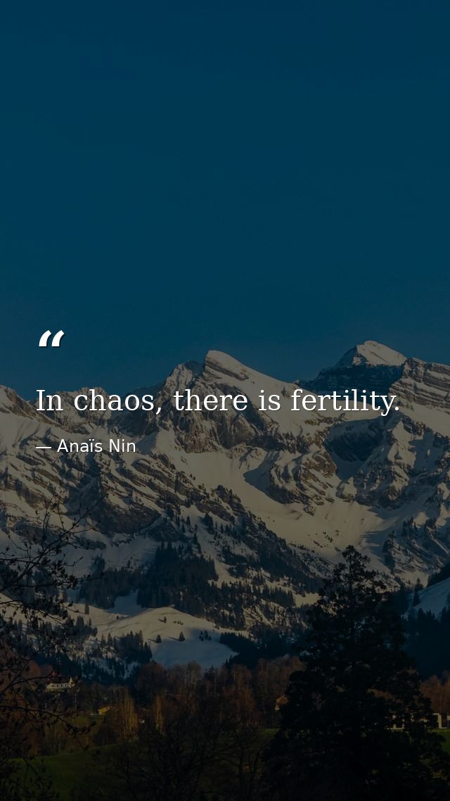 In chaos, there is fertility. — Anaïs Nin