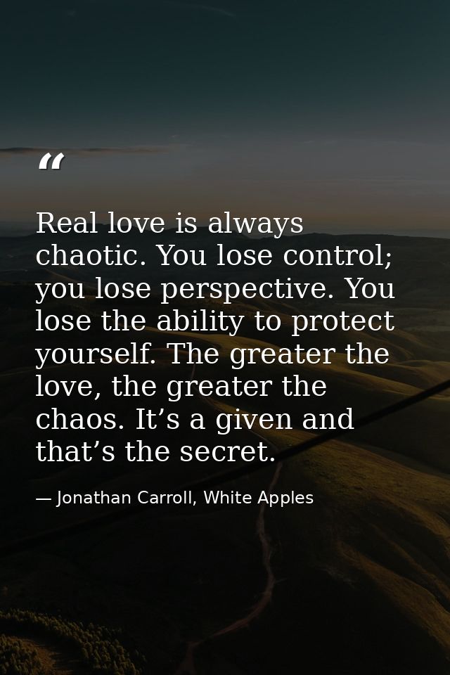 Real love is always chaotic. You lose control; you lose perspective. You lose the ability to protect yourself. The great — Jonathan Carroll, White Apples