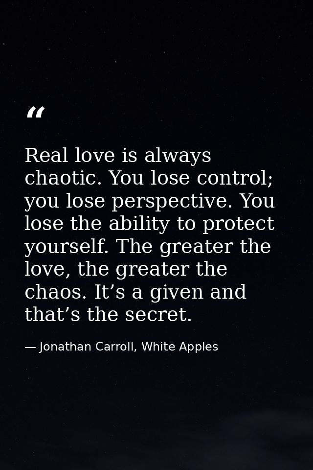 Real love is always chaotic. You lose control; you lose perspective. You lose the ability to protect yourself. The great — Jonathan Carroll, White Apples