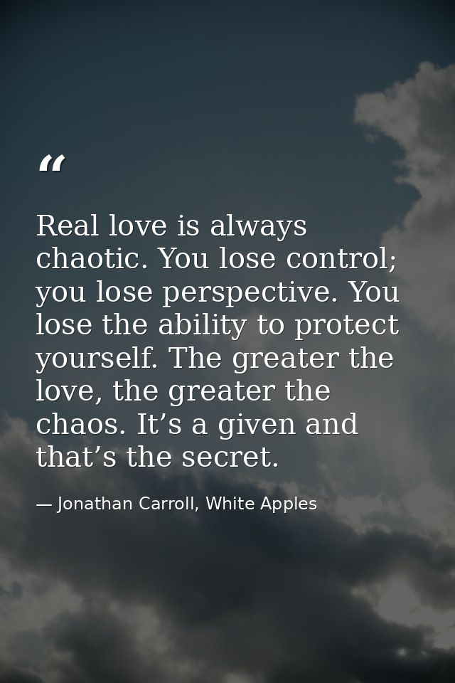 Real love is always chaotic. You lose control; you lose perspective. You lose the ability to protect yourself. The great — Jonathan Carroll, White Apples