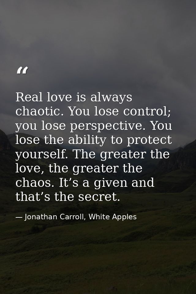 Real love is always chaotic. You lose control; you lose perspective. You lose the ability to protect yourself. The great — Jonathan Carroll, White Apples