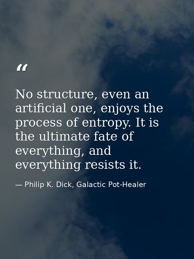 No structure, even an artificial one, enjoys the process of entropy. It is the ultimate fate of everything, and everythi — Philip K. Dick, Galactic Pot-Healer