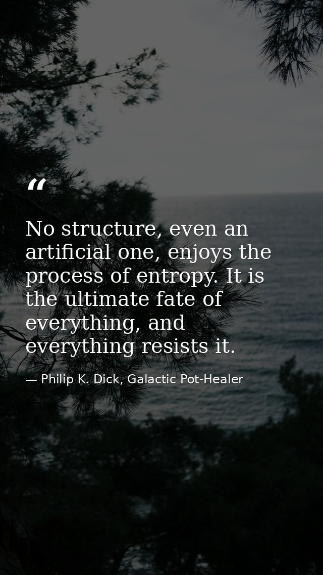 No structure, even an artificial one, enjoys the process of entropy. It is the ultimate fate of everything, and everythi — Philip K. Dick, Galactic Pot-Healer