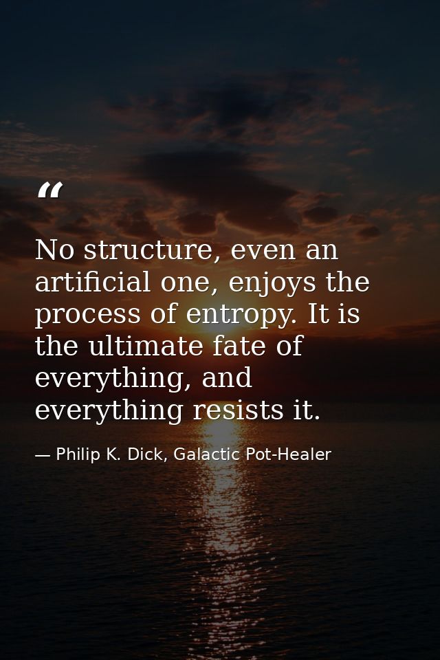 No structure, even an artificial one, enjoys the process of entropy. It is the ultimate fate of everything, and everythi — Philip K. Dick, Galactic Pot-Healer