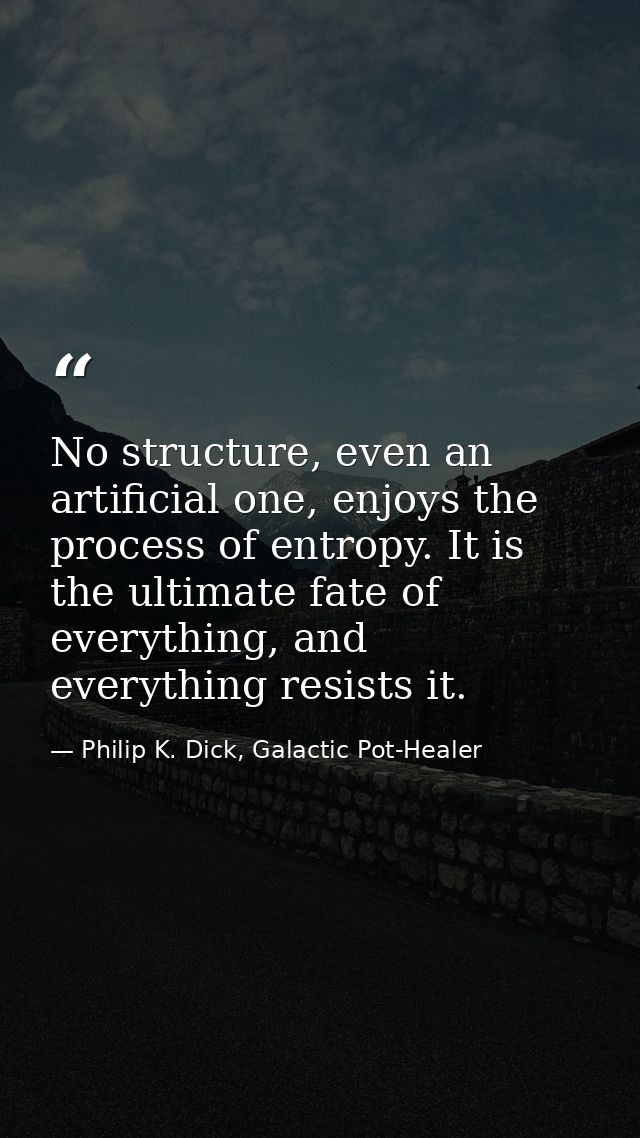 No structure, even an artificial one, enjoys the process of entropy. It is the ultimate fate of everything, and everythi — Philip K. Dick, Galactic Pot-Healer