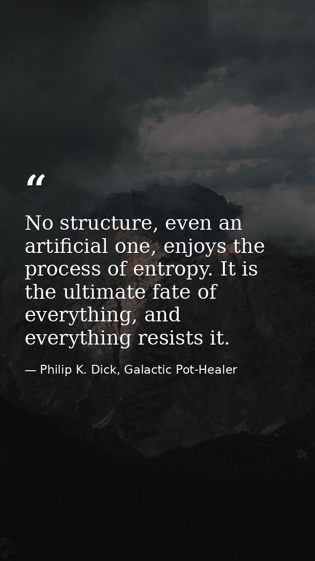 No structure, even an artificial one, enjoys the process of entropy. It is the ultimate fate of everything, and everythi — Philip K. Dick, Galactic Pot-Healer