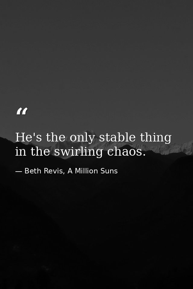 He's the only stable thing in the swirling chaos. — Beth Revis, A Million Suns