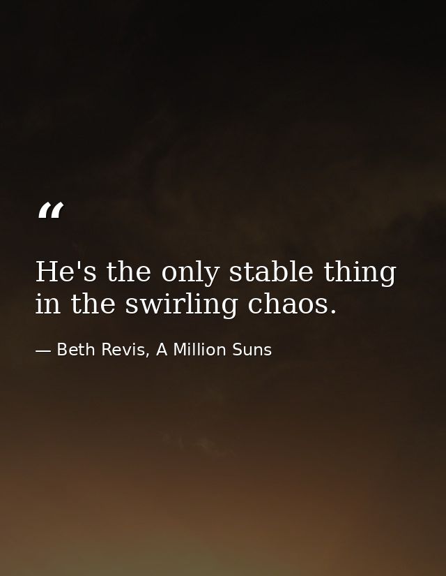 He's the only stable thing in the swirling chaos. — Beth Revis, A Million Suns