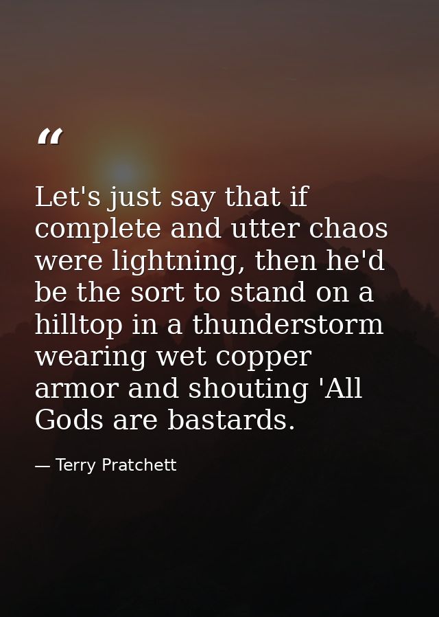 Let's just say that if complete and utter chaos were lightning, then he'd be the sort to stand on a hilltop in a thunder — Terry Pratchett