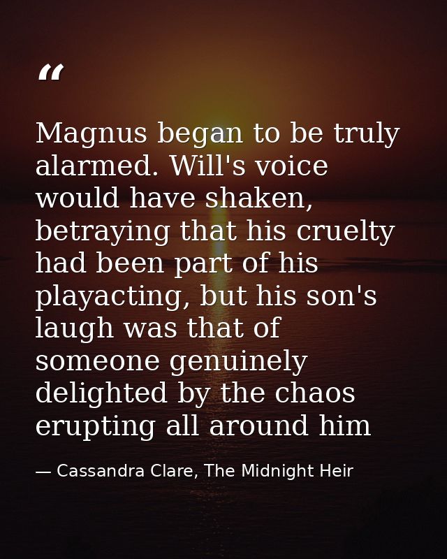 Magnus began to be truly alarmed. Will's voice would have shaken, betraying that his cruelty had been part of his playac — Cassandra Clare, The Midnight Heir