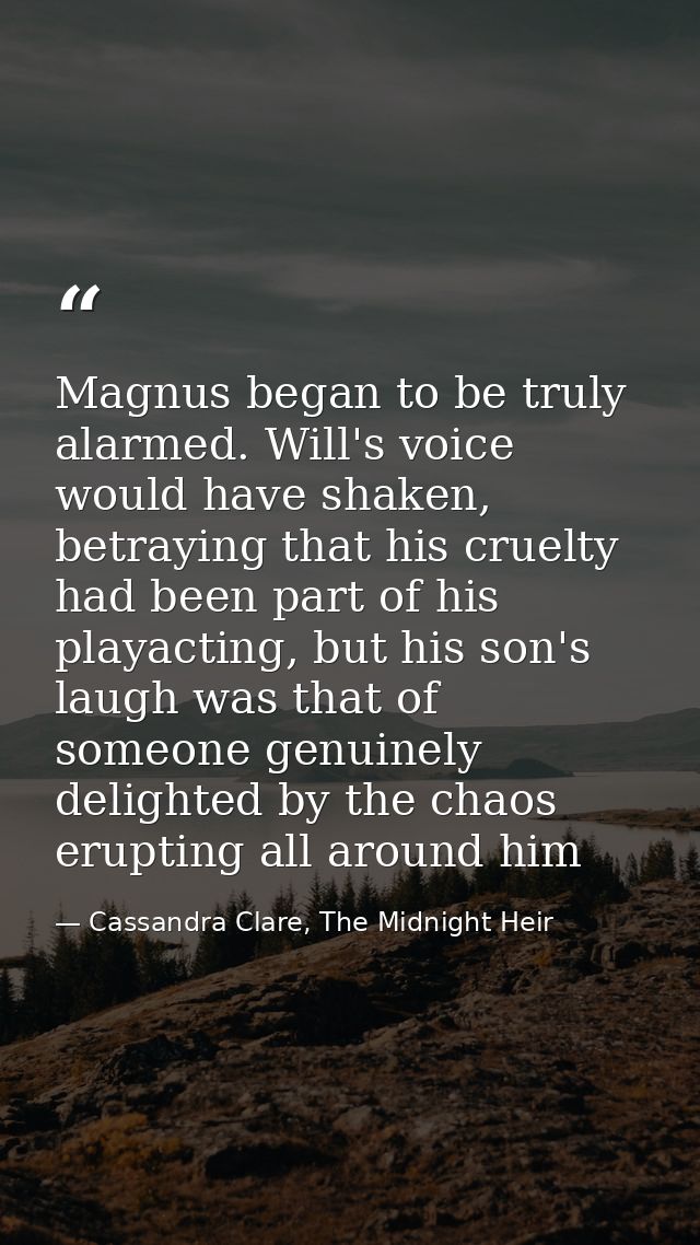 Magnus began to be truly alarmed. Will's voice would have shaken, betraying that his cruelty had been part of his playac — Cassandra Clare, The Midnight Heir