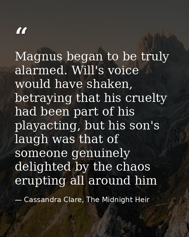 Magnus began to be truly alarmed. Will's voice would have shaken, betraying that his cruelty had been part of his playac — Cassandra Clare, The Midnight Heir