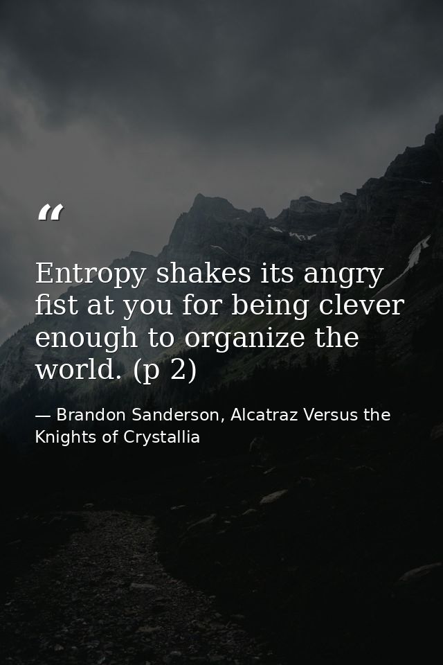Entropy shakes its angry fist at you for being clever enough to organize the world. (p 2) — Brandon Sanderson, Alcatraz Versus the Knights of Crystallia