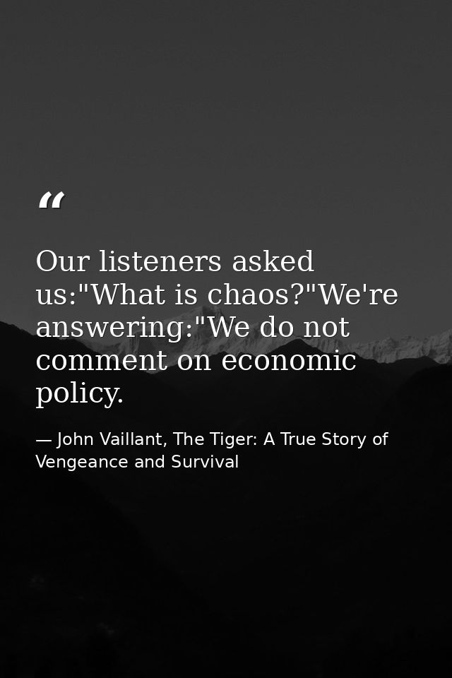 Our listeners asked us:"What is chaos?"We're answering:"We do not comment on economic policy. — John Vaillant, The Tiger: A True Story of Vengeance and Survival