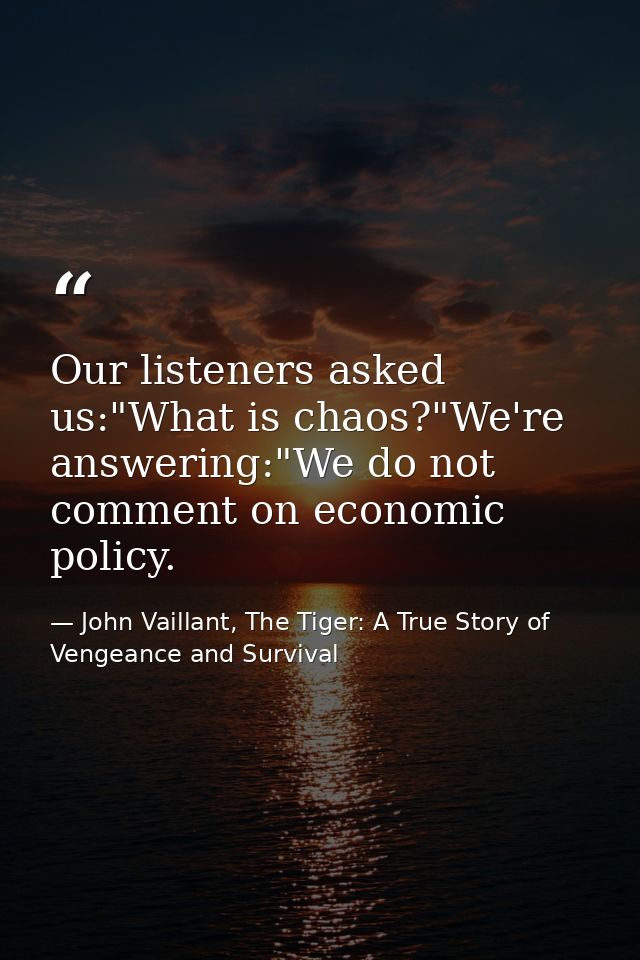 Our listeners asked us:"What is chaos?"We're answering:"We do not comment on economic policy. — John Vaillant, The Tiger: A True Story of Vengeance and Survival