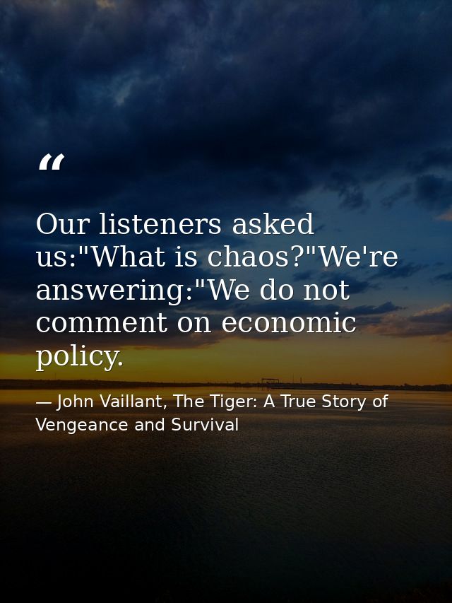 Our listeners asked us:"What is chaos?"We're answering:"We do not comment on economic policy. — John Vaillant, The Tiger: A True Story of Vengeance and Survival