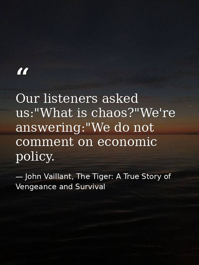 Our listeners asked us:"What is chaos?"We're answering:"We do not comment on economic policy. — John Vaillant, The Tiger: A True Story of Vengeance and Survival