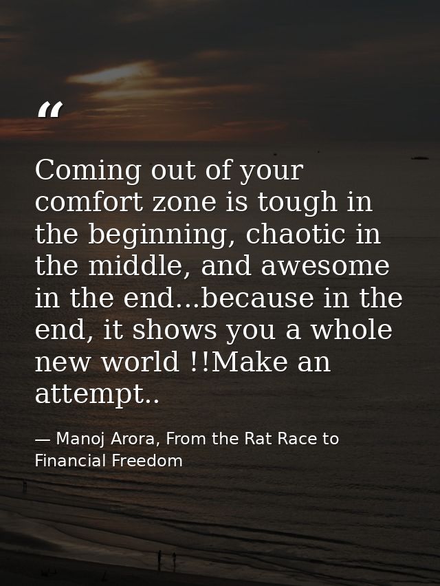 Coming out of your comfort zone is tough in the beginning, chaotic in the middle, and awesome in the end...because in th — Manoj Arora, From the Rat Race to Financial Freedom