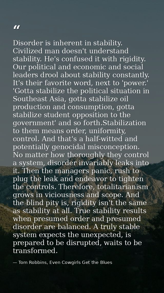 Disorder is inherent in stability. Civilized man doesn't understand stability. He's confused it with rigidity. Our polit — Tom Robbins, Even Cowgirls Get the Blues