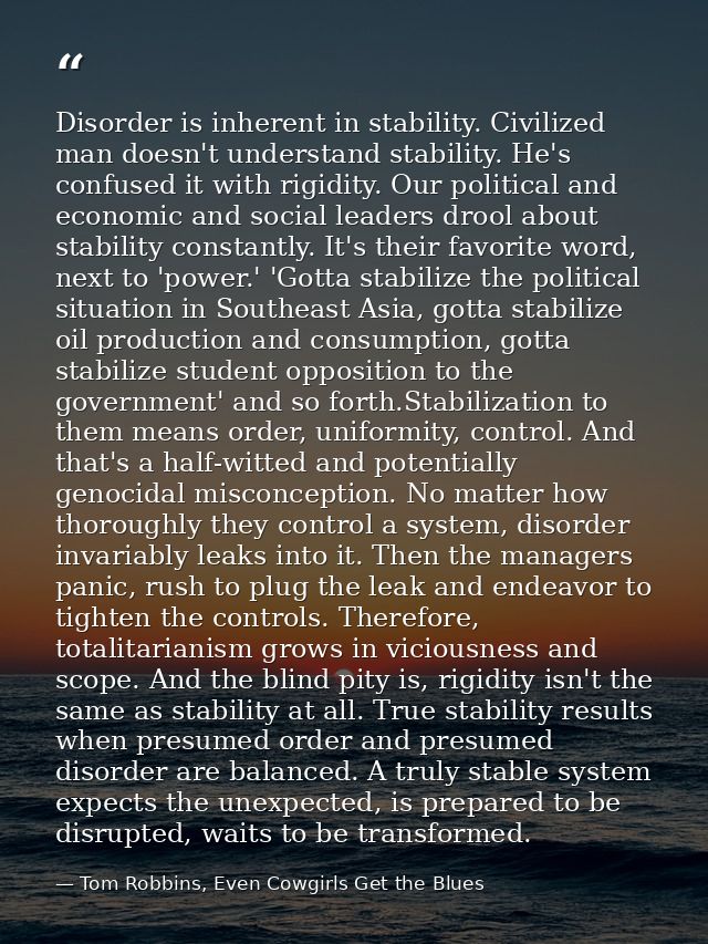 Disorder is inherent in stability. Civilized man doesn't understand stability. He's confused it with rigidity. Our polit — Tom Robbins, Even Cowgirls Get the Blues