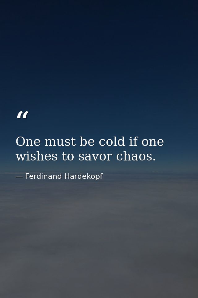 One must be cold if one wishes to savor chaos. — Ferdinand Hardekopf