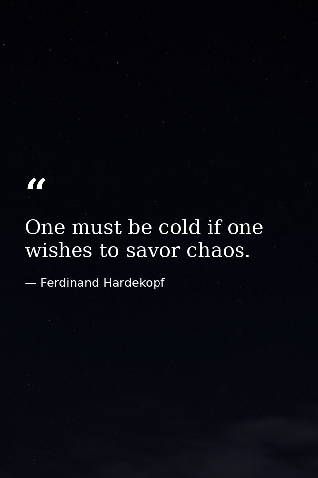 One must be cold if one wishes to savor chaos. — Ferdinand Hardekopf