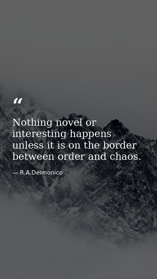 Nothing novel or interesting happens unless it is on the border between order and chaos. — R.A.Delmonico