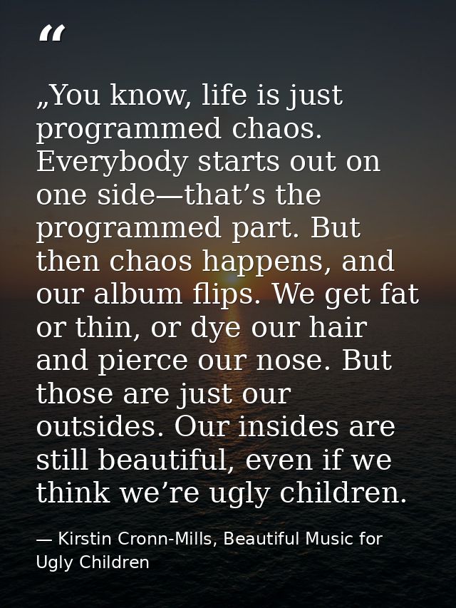 „You know, life is just programmed chaos. Everybody starts out on one side—that’s the programmed part. But then chaos ha — Kirstin Cronn-Mills, Beautiful Music for Ugly Children