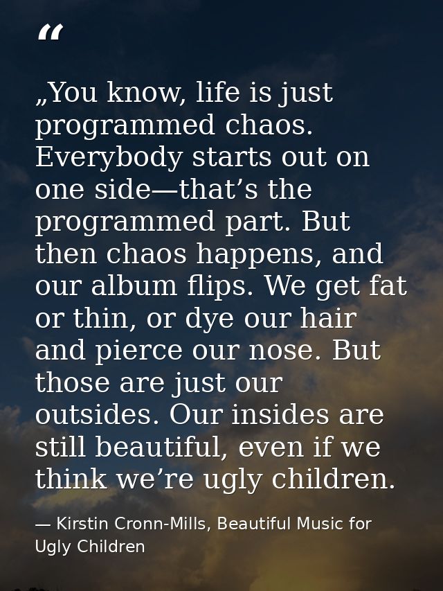 „You know, life is just programmed chaos. Everybody starts out on one side—that’s the programmed part. But then chaos ha — Kirstin Cronn-Mills, Beautiful Music for Ugly Children