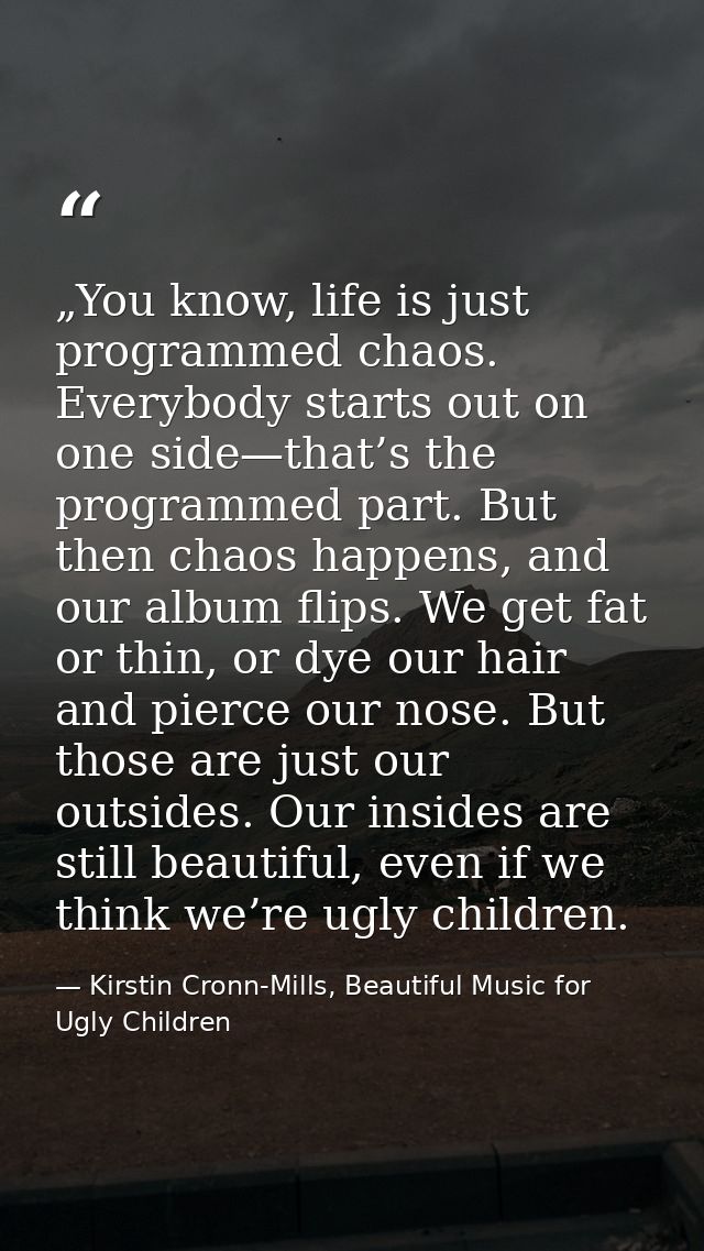 „You know, life is just programmed chaos. Everybody starts out on one side—that’s the programmed part. But then chaos ha — Kirstin Cronn-Mills, Beautiful Music for Ugly Children
