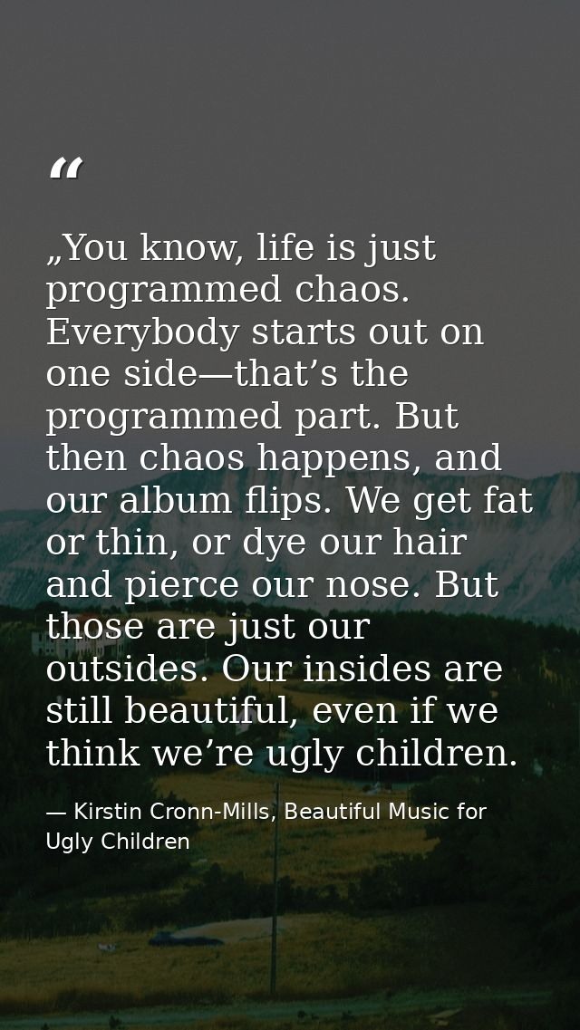 „You know, life is just programmed chaos. Everybody starts out on one side—that’s the programmed part. But then chaos ha — Kirstin Cronn-Mills, Beautiful Music for Ugly Children