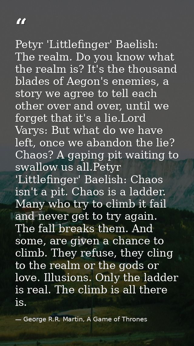 Petyr 'Littlefinger' Baelish: The realm. Do you know what the realm is? It's the thousand blades of Aegon's enemies, a s — George R.R. Martin, A Game of Thrones