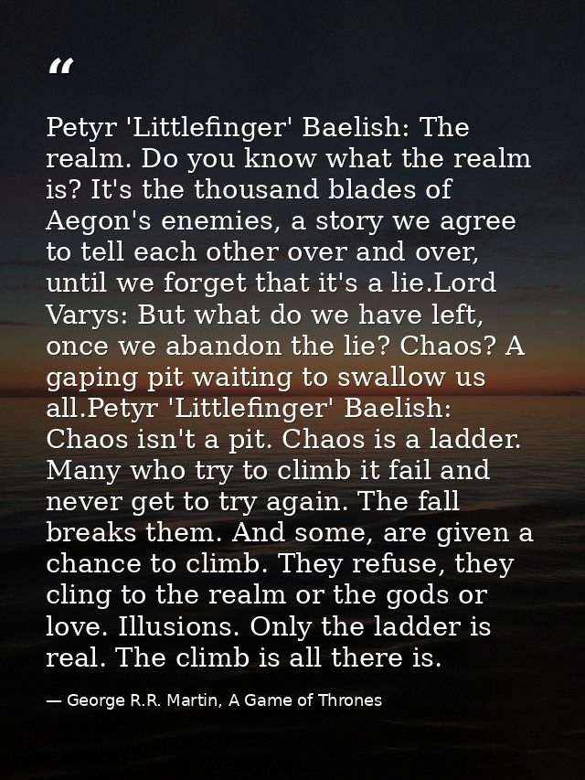 Petyr 'Littlefinger' Baelish: The realm. Do you know what the realm is? It's the thousand blades of Aegon's enemies, a s — George R.R. Martin, A Game of Thrones