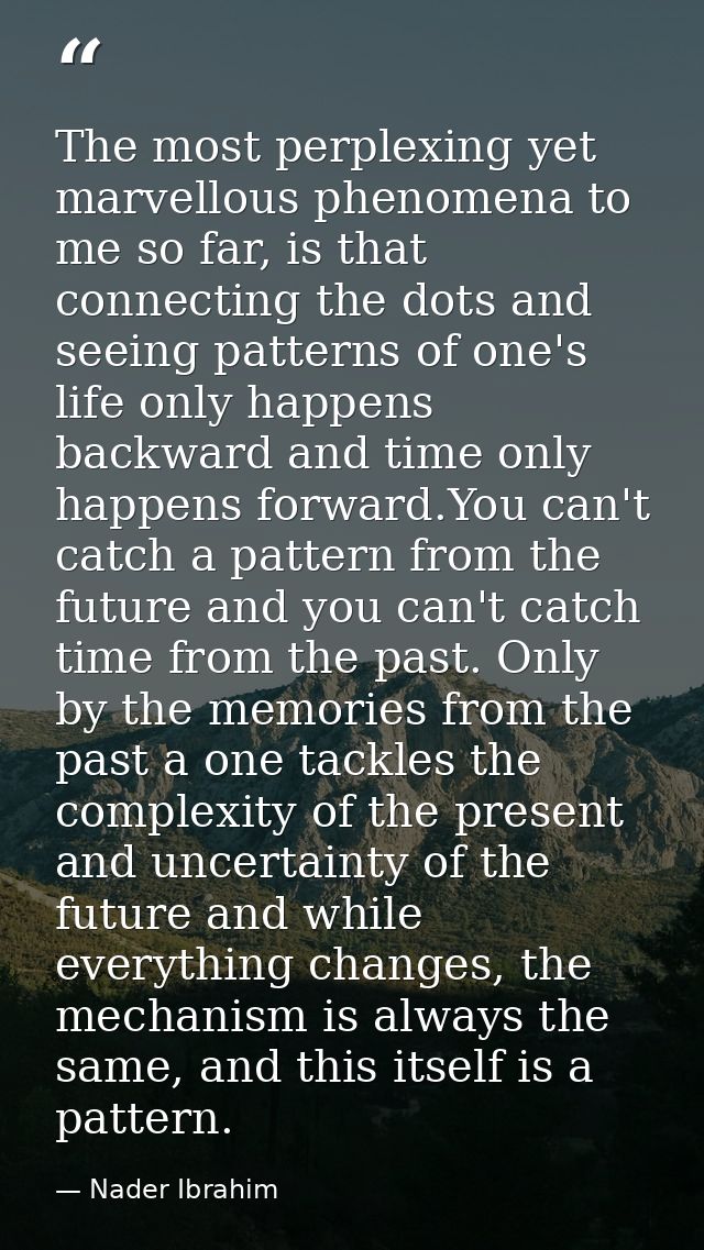 The most perplexing yet marvellous phenomena to me so far, is that connecting the dots and seeing patterns of one's life — Nader Ibrahim