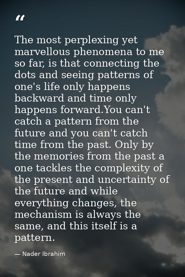 The most perplexing yet marvellous phenomena to me so far, is that connecting the dots and seeing patterns of one's life — Nader Ibrahim