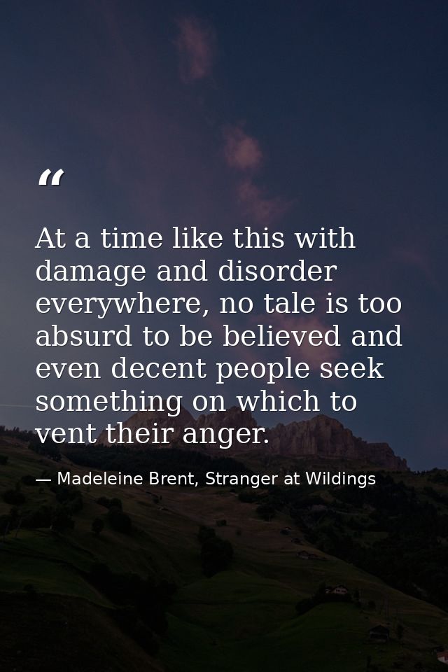 At a time like this with damage and disorder everywhere, no tale is too absurd to be believed and even decent people see — Madeleine Brent, Stranger at Wildings