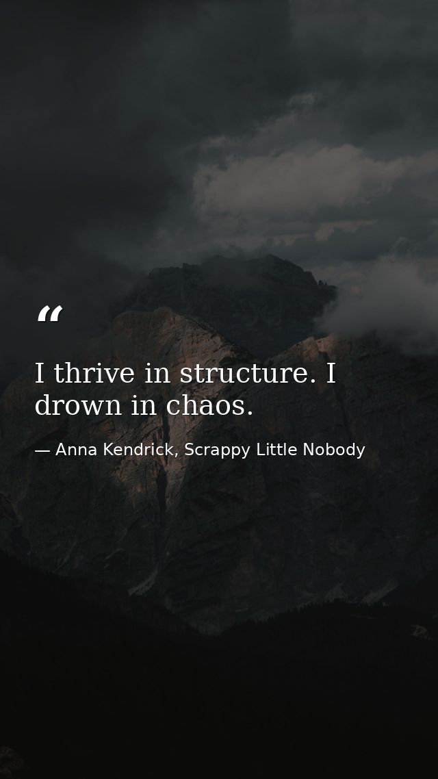 I thrive in structure. I drown in chaos. — Anna Kendrick, Scrappy Little Nobody