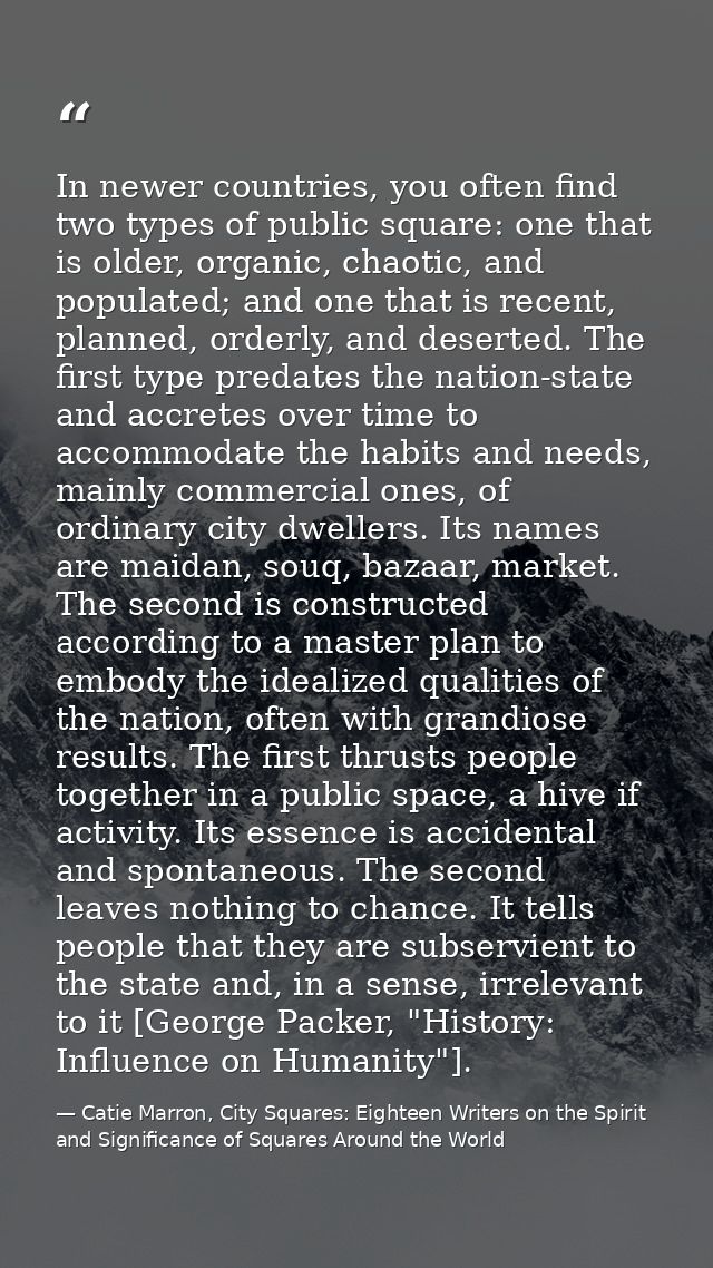 In newer countries, you often find two types of public square: one that is older, organic, chaotic, and populated; and o — Catie Marron, City Squares: Eighteen Writers on the Spirit and Significance of Squares Around the World