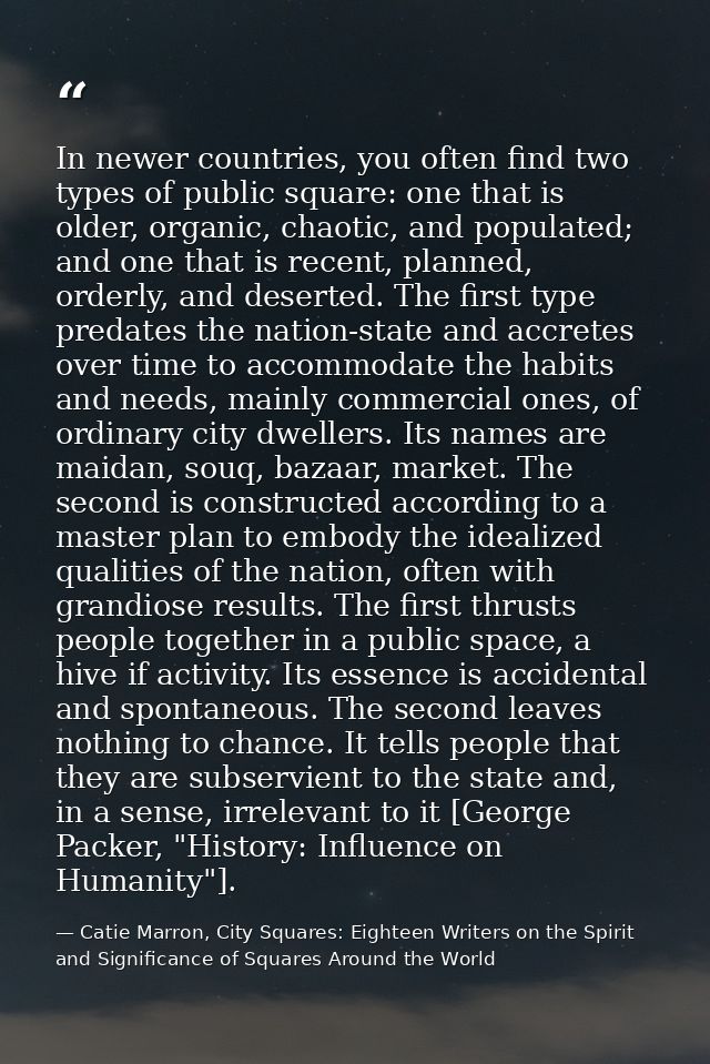 In newer countries, you often find two types of public square: one that is older, organic, chaotic, and populated; and o — Catie Marron, City Squares: Eighteen Writers on the Spirit and Significance of Squares Around the World