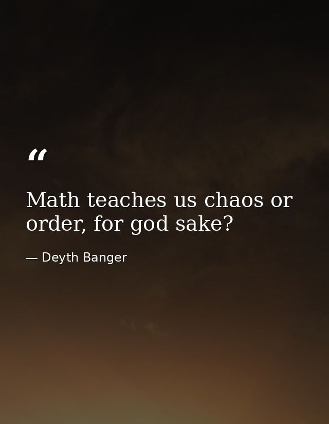 Math teaches us chaos or order, for god sake? — Deyth Banger